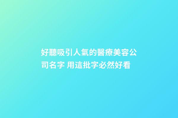 好聽吸引人氣的醫療美容公司名字 用這批字必然好看-第1張-公司起名-玄機派